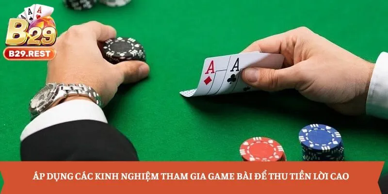 Áp dụng các kinh nghiệm tham gia game bài để thu tiền lời cao