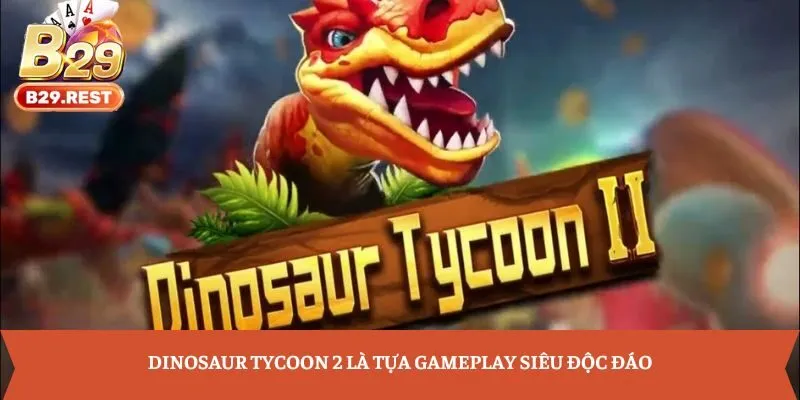 Dinosaur Tycoon 2 là tựa gameplay siêu độc đáo