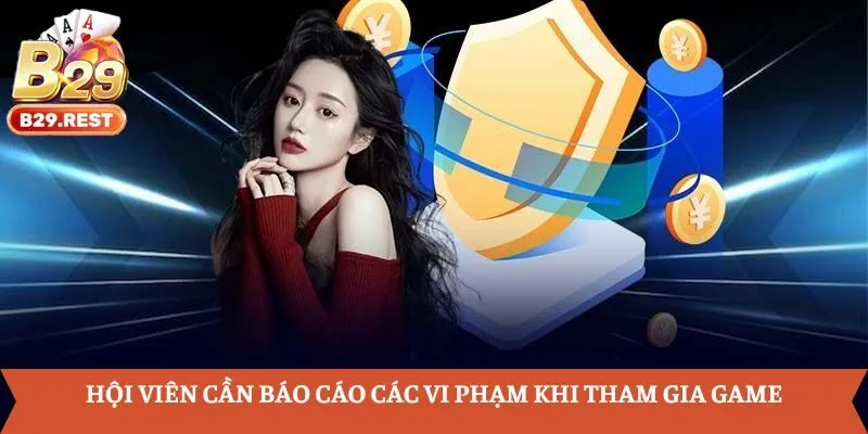 Hội viên cần báo cáo các vi phạm khi tham gia game