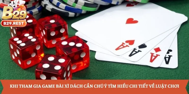 Khi tham gia game bài Xì Dách cần chú ý tìm hiểu chi tiết về luật chơi