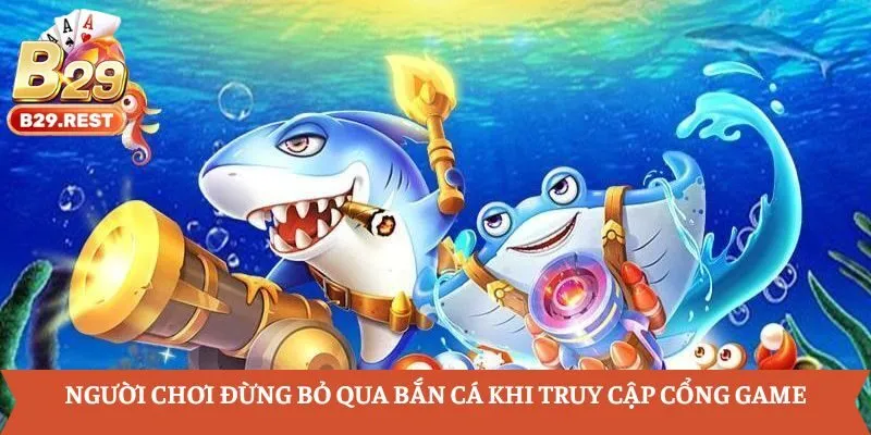 Người chơi đừng bỏ qua bắn cá khi truy cập cổng game