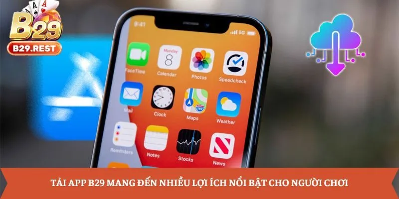 Tải app B29 mang đến nhiều lợi ích nổi bật cho người chơi